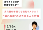 12月15日開催オンラインセミナー「見た目は普通でも病気リスク大！隠れ脂肪のメカニズムと対策」